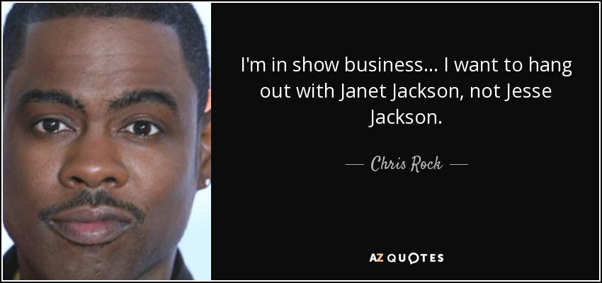 I'm in show business... I want to hang out with Janet Jackson, not Jesse Jackson. - Chris Rock