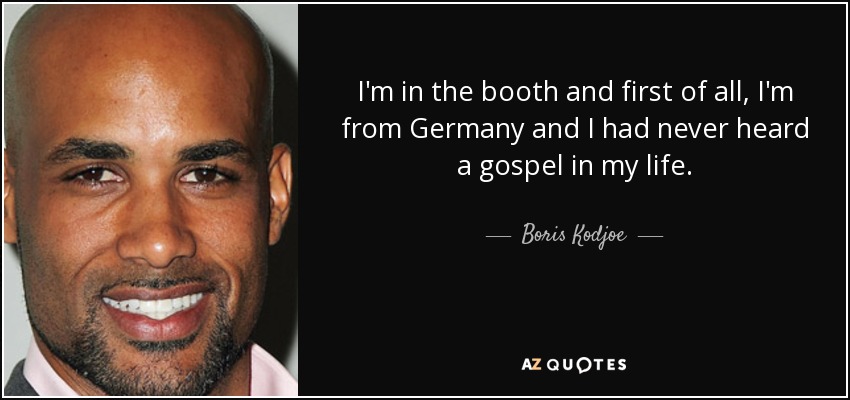 I'm in the booth and first of all, I'm from Germany and I had never heard a gospel in my life. - Boris Kodjoe