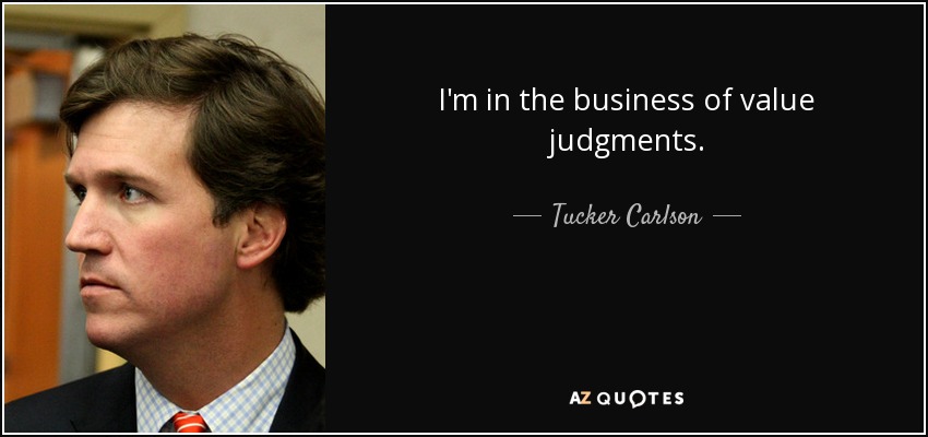 I'm in the business of value judgments . - Tucker Carlson