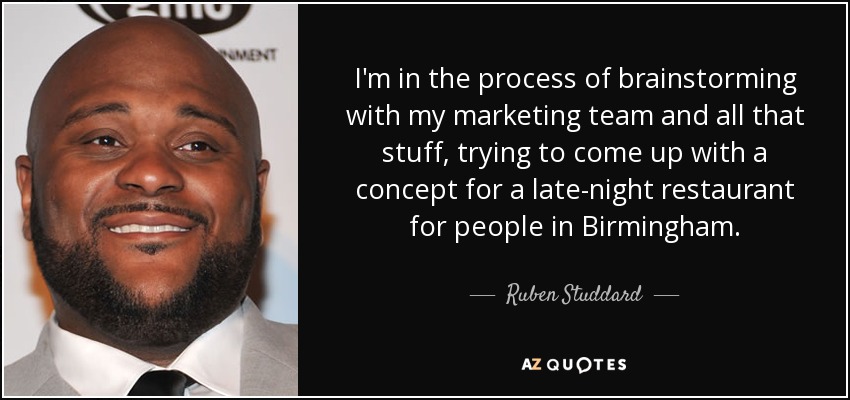 I'm in the process of brainstorming with my marketing team and all that stuff, trying to come up with a concept for a late-night restaurant for people in Birmingham. - Ruben Studdard