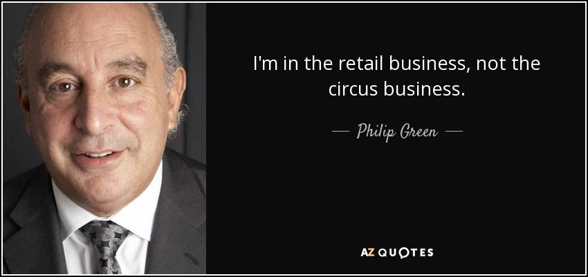 I'm in the retail business, not the circus business. - Philip Green