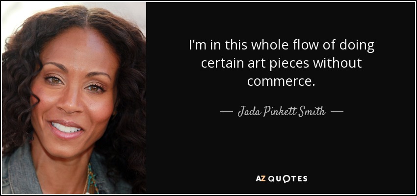 I'm in this whole flow of doing certain art pieces without commerce. - Jada Pinkett Smith