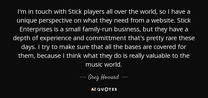 I'm in touch with Stick players all over the world, so I have a unique perspective on what they need from a website. Stick Enterprises is a small family-run business, but they have a depth of experience and committment that's pretty rare these days. I try to make sure that all the bases are covered for them, because I think what they do is really valuable to the music world. - Greg Howard