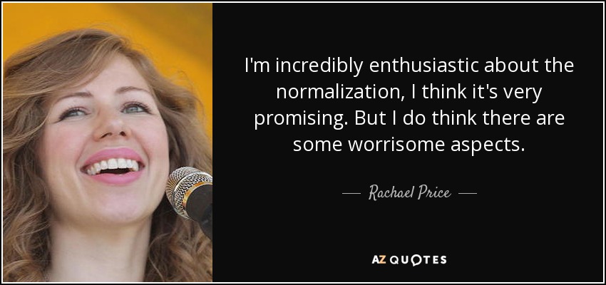 I'm incredibly enthusiastic about the normalization, I think it's very promising. But I do think there are some worrisome aspects. - Rachael Price