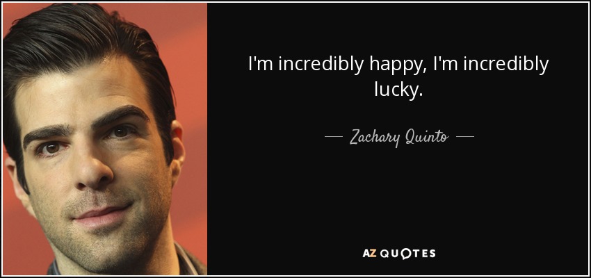 I'm incredibly happy, I'm incredibly lucky. - Zachary Quinto