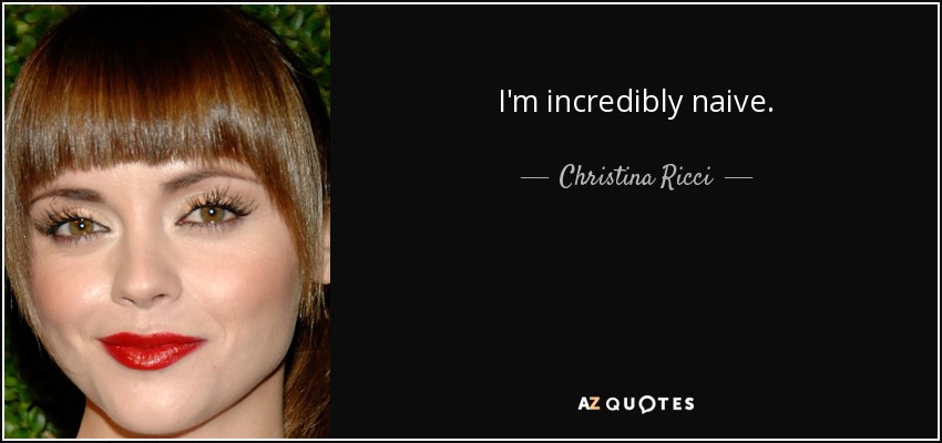 I'm incredibly naive. - Christina Ricci
