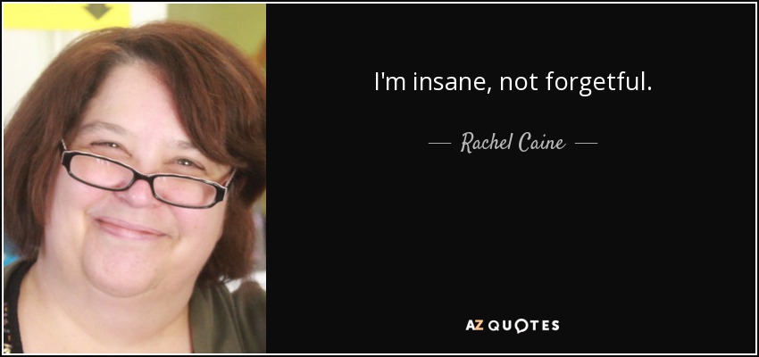 I'm insane, not forgetful. - Rachel Caine