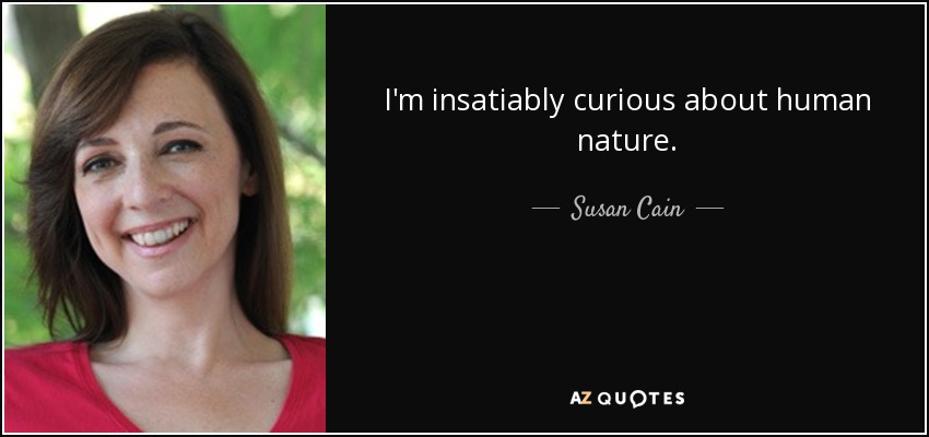 I'm insatiably curious about human nature. - Susan Cain