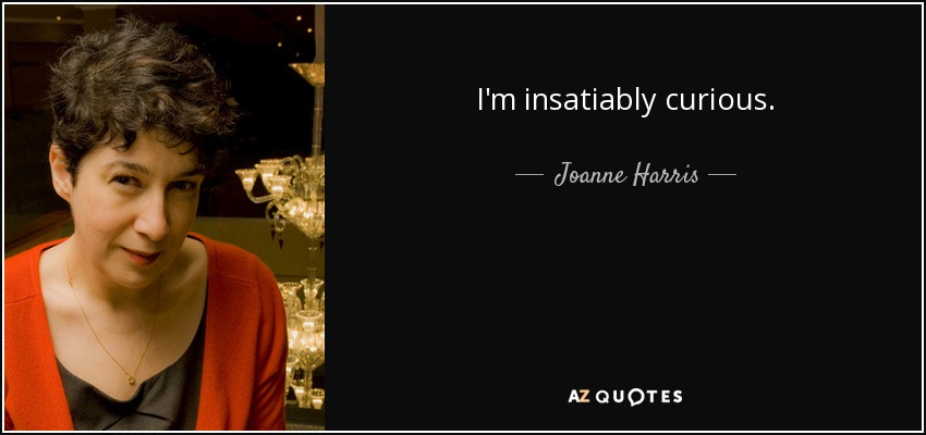 I'm insatiably curious. - Joanne Harris