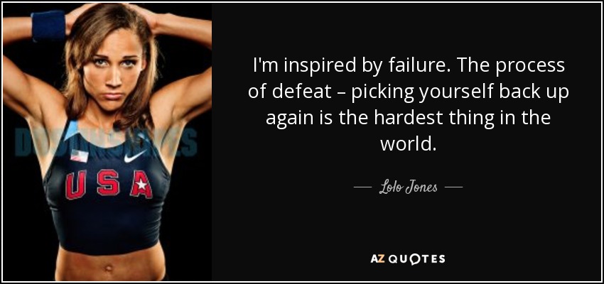 I'm inspired by failure. The process of defeat – picking yourself back up again is the hardest thing in the world. - Lolo Jones