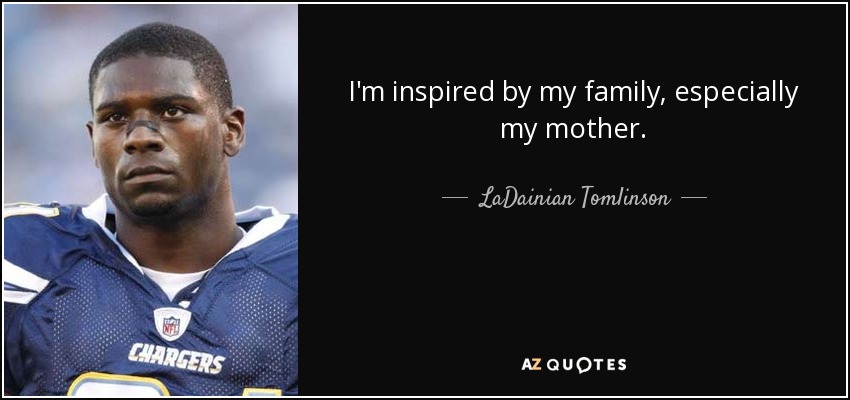 I'm inspired by my family, especially my mother. - LaDainian Tomlinson