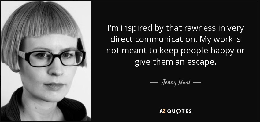 I'm inspired by that rawness in very direct communication. My work is not meant to keep people happy or give them an escape. - Jenny Hval