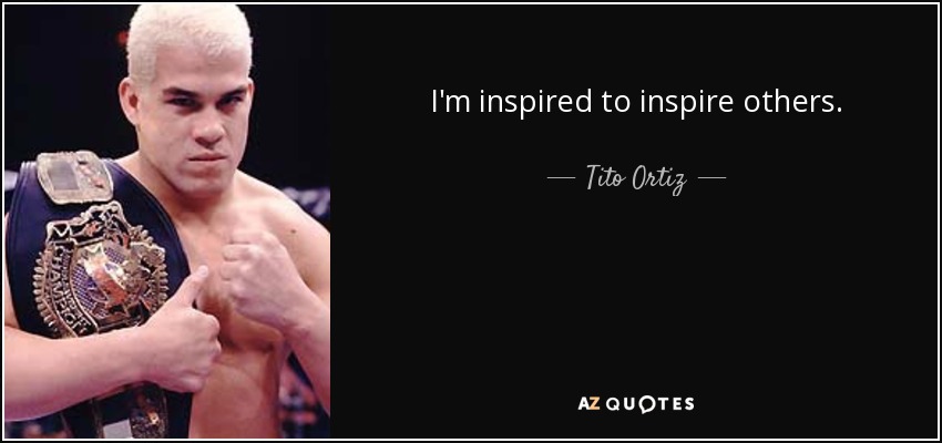 I'm inspired to inspire others. - Tito Ortiz
