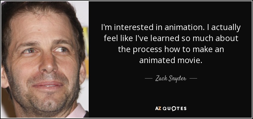 Zack Snyder quote: I'm interested in animation. I actually feel like I've  learned...