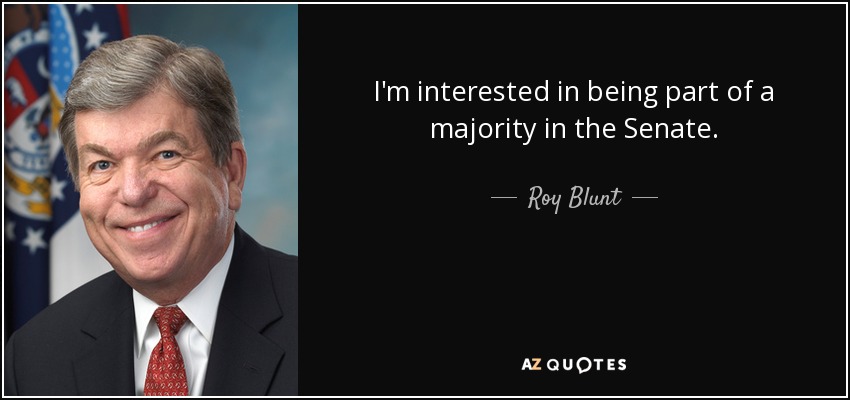 I'm interested in being part of a majority in the Senate. - Roy Blunt