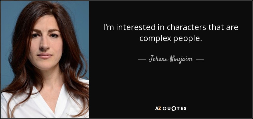 I'm interested in characters that are complex people. - Jehane Noujaim