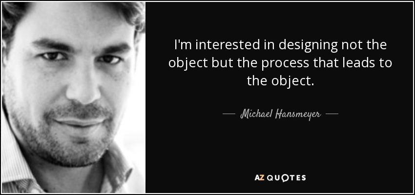 I'm interested in designing not the object but the process that leads to the object. - Michael Hansmeyer