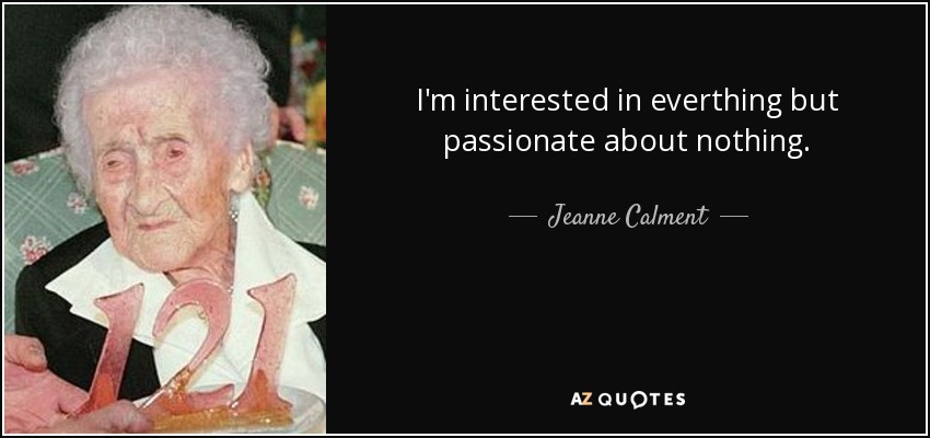 I'm interested in everthing but passionate about nothing. - Jeanne Calment