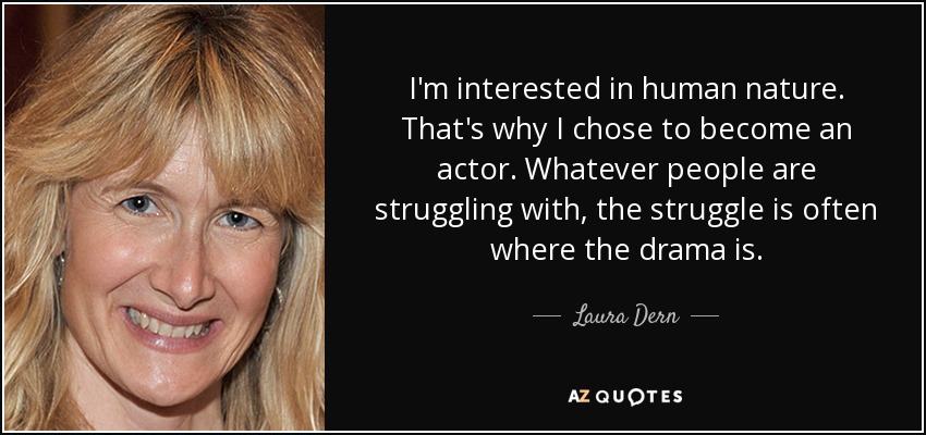 I'm interested in human nature. That's why I chose to become an actor. Whatever people are struggling with, the struggle is often where the drama is. - Laura Dern