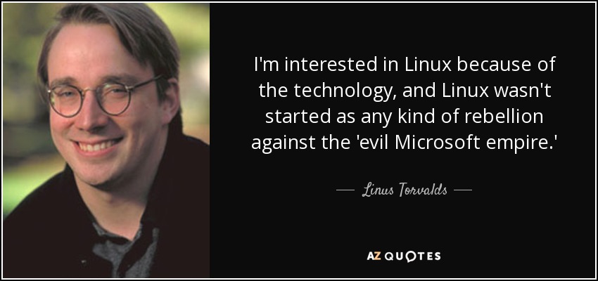 I'm interested in Linux because of the technology, and Linux wasn't started as any kind of rebellion against the 'evil Microsoft empire.' - Linus Torvalds