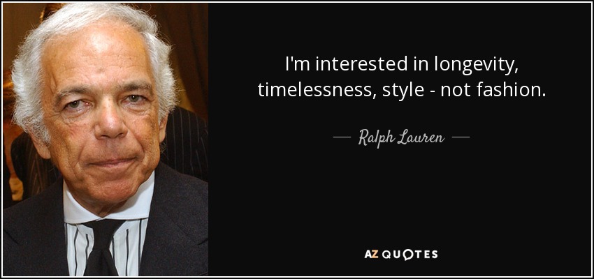 I'm interested in longevity, timelessness, style - not fashion. - Ralph Lauren