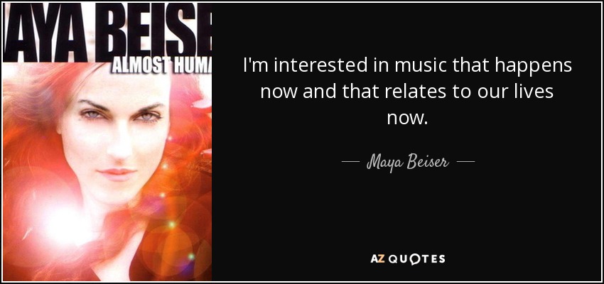 I'm interested in music that happens now and that relates to our lives now. - Maya Beiser