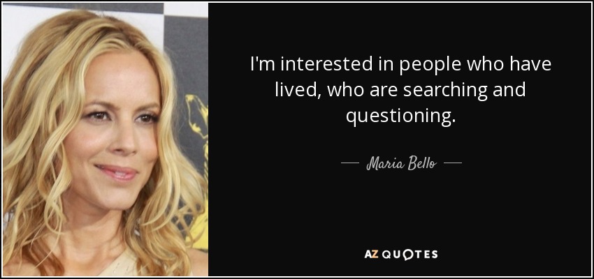 I'm interested in people who have lived, who are searching and questioning. - Maria Bello
