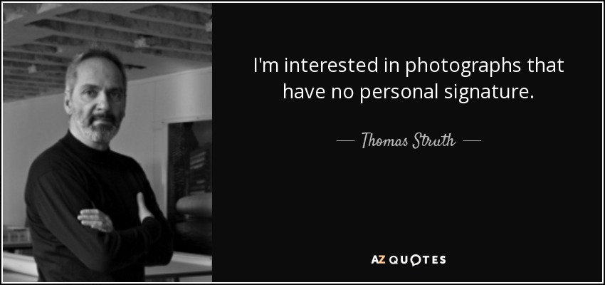 I'm interested in photographs that have no personal signature. - Thomas Struth