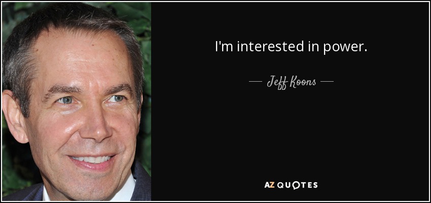 I'm interested in power. - Jeff Koons