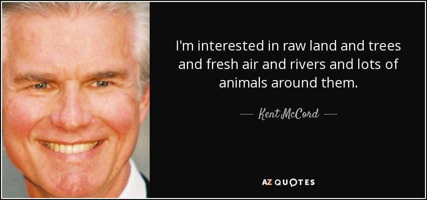 I'm interested in raw land and trees and fresh air and rivers and lots of animals around them. - Kent McCord