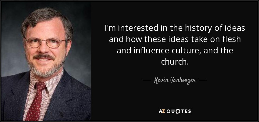 I'm interested in the history of ideas and how these ideas take on flesh and influence culture, and the church. - Kevin Vanhoozer