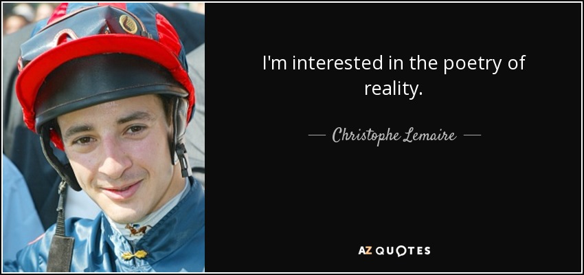I'm interested in the poetry of reality. - Christophe Lemaire