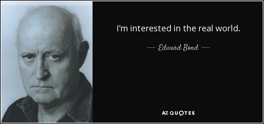 I'm interested in the real world. - Edward Bond