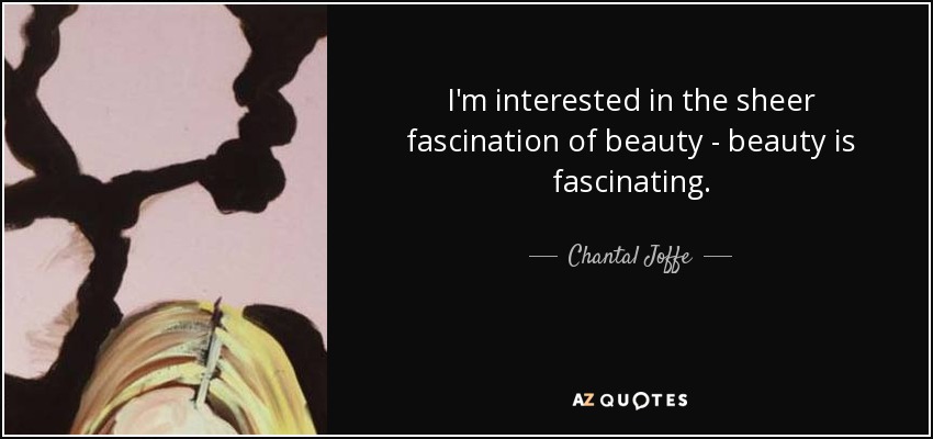 I'm interested in the sheer fascination of beauty - beauty is fascinating. - Chantal Joffe