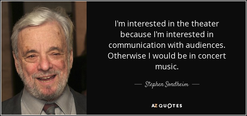 I'm interested in the theater because I'm interested in communication with audiences. Otherwise I would be in concert music. - Stephen Sondheim