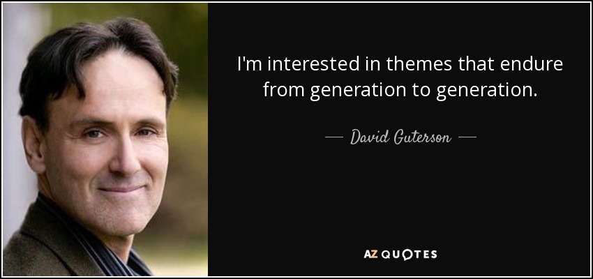 I'm interested in themes that endure from generation to generation. - David Guterson
