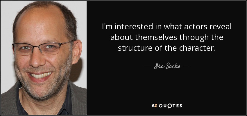 I'm interested in what actors reveal about themselves through the structure of the character. - Ira Sachs