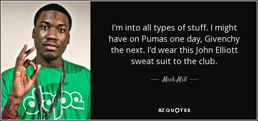 I'm into all types of stuff. I might have on Pumas one day, Givenchy the next. I'd wear this John Elliott sweat suit to the club. - Meek Mill