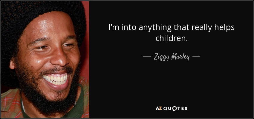 I'm into anything that really helps children. - Ziggy Marley
