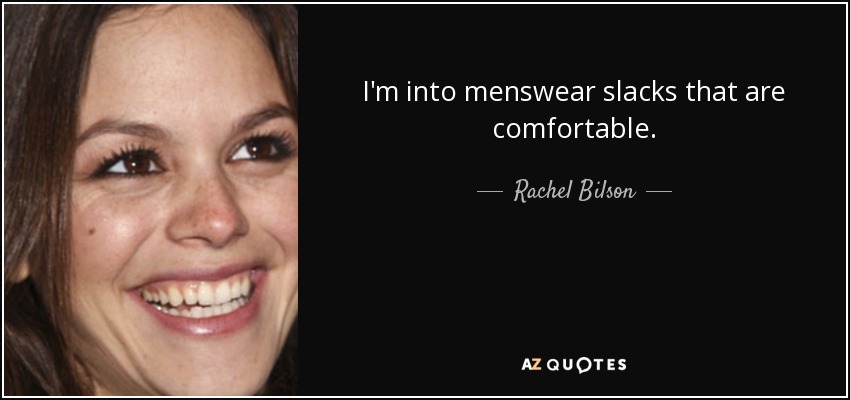 I'm into menswear slacks that are comfortable. - Rachel Bilson