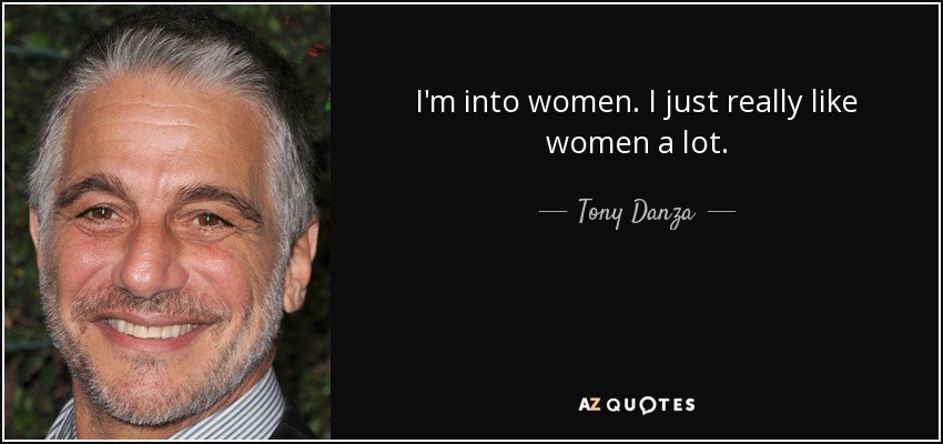I'm into women. I just really like women a lot. - Tony Danza