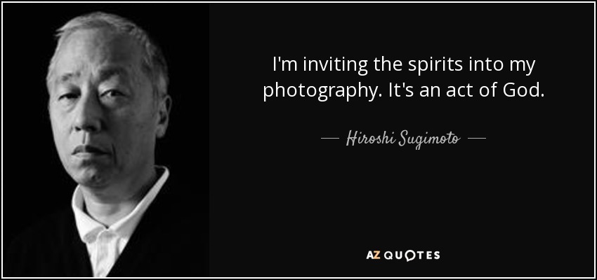 I'm inviting the spirits into my photography. It's an act of God. - Hiroshi Sugimoto