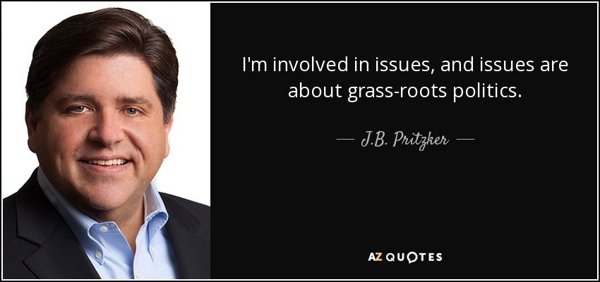 I'm involved in issues, and issues are about grass-roots politics. - J.B. Pritzker