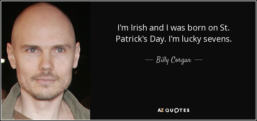 I'm Irish and I was born on St. Patrick's Day. I'm lucky sevens. - Billy Corgan