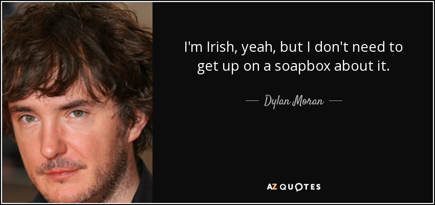 I'm Irish, yeah, but I don't need to get up on a soapbox about it. - Dylan Moran