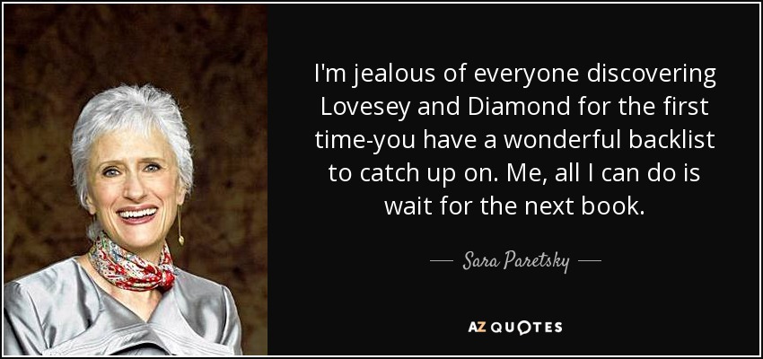 I'm jealous of everyone discovering Lovesey and Diamond for the first time-you have a wonderful backlist to catch up on. Me, all I can do is wait for the next book. - Sara Paretsky