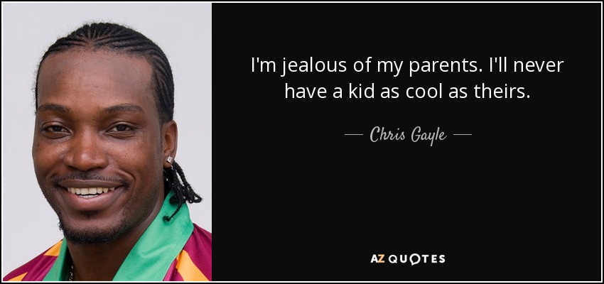 I'm jealous of my parents. I'll never have a kid as cool as theirs. - Chris Gayle