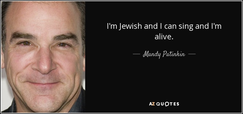 I'm Jewish and I can sing and I'm alive. - Mandy Patinkin