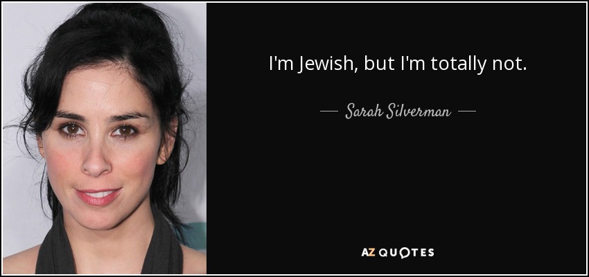 I'm Jewish, but I'm totally not. - Sarah Silverman