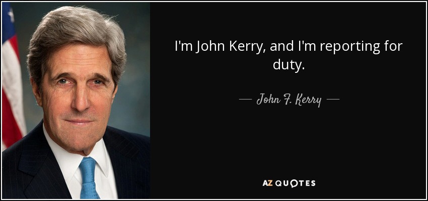 I'm John Kerry, and I'm reporting for duty. - John F. Kerry